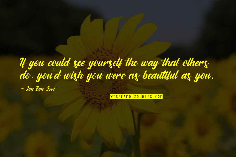 I Wish I Were Beautiful Quotes By Jon Bon Jovi: If you could see yourself the way that I Wish I Were Beautiful Quotes By Jon Bon Jovi: If you could see yourself the way that