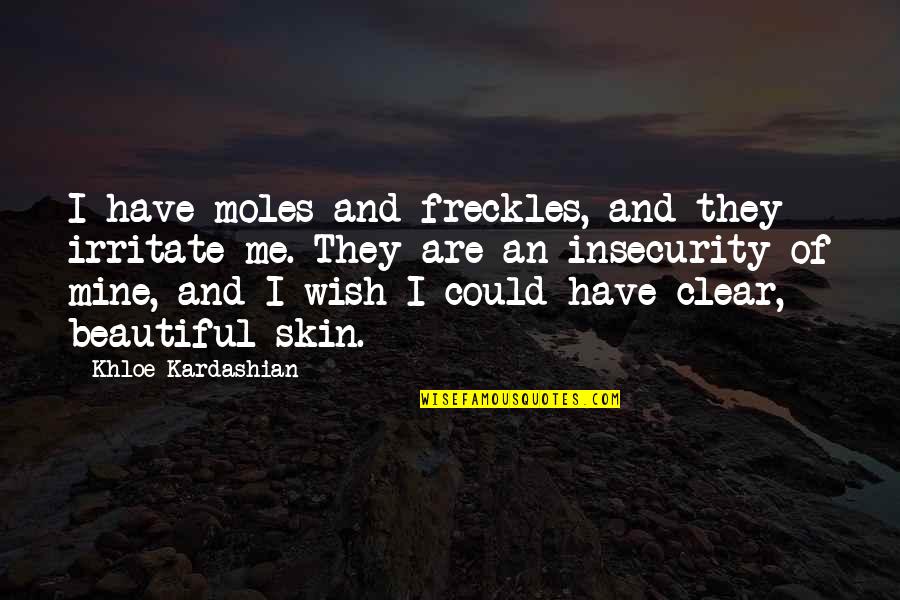 I Wish I Were Beautiful Quotes By Khloe Kardashian: I have moles and freckles, and they irritate I Wish I Were Beautiful Quotes By Khloe Kardashian: I have moles and freckles, and they irritate