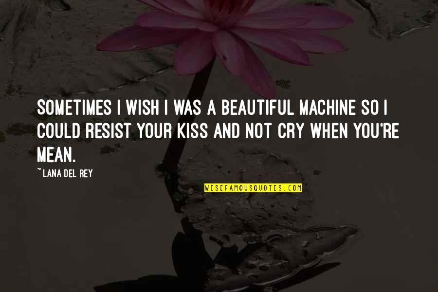 I Wish I Were Beautiful Quotes By Lana Del Rey: Sometimes I wish I was a beautiful machine I Wish I Were Beautiful Quotes By Lana Del Rey: Sometimes I wish I was a beautiful machine