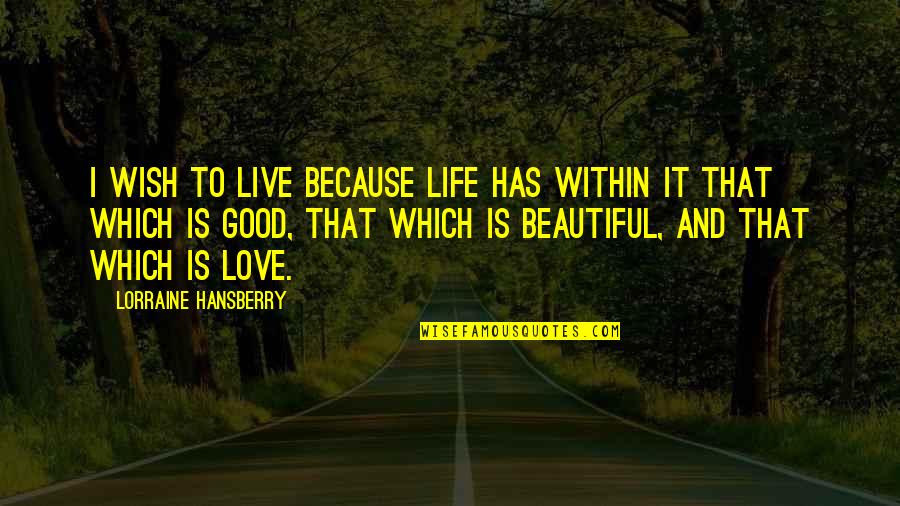 I Wish I Were Beautiful Quotes By Lorraine Hansberry: I wish to live because life has within