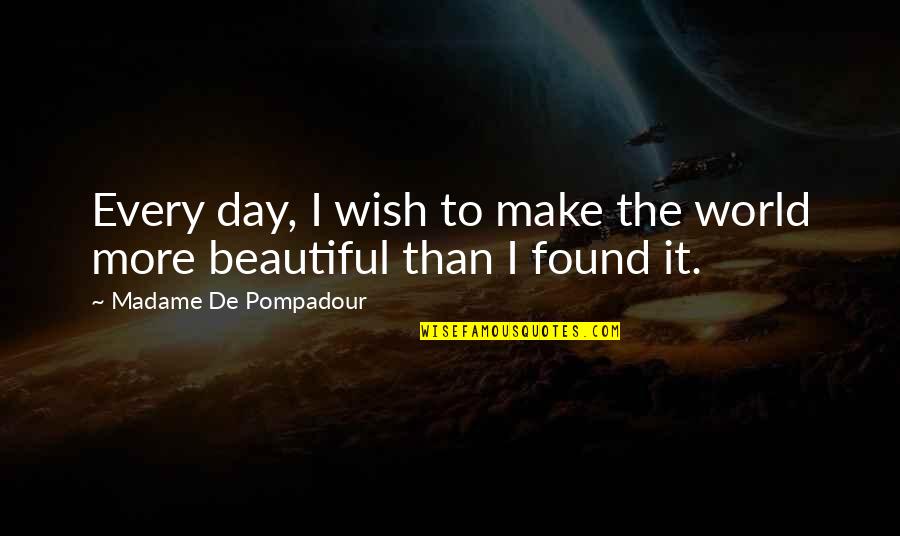 I Wish I Were Beautiful Quotes By Madame De Pompadour: Every day, I wish to make the world I Wish I Were Beautiful Quotes By Madame De Pompadour: Every day, I wish to make the world