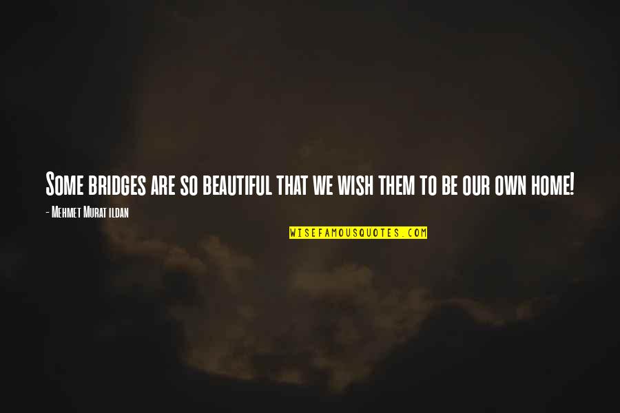 I Wish I Were Beautiful Quotes By Mehmet Murat Ildan: Some bridges are so beautiful that we wish I Wish I Were Beautiful Quotes By Mehmet Murat Ildan: Some bridges are so beautiful that we wish