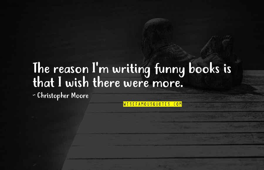 I Wish I Were There Quotes By Christopher Moore: The reason I'm writing funny books is that