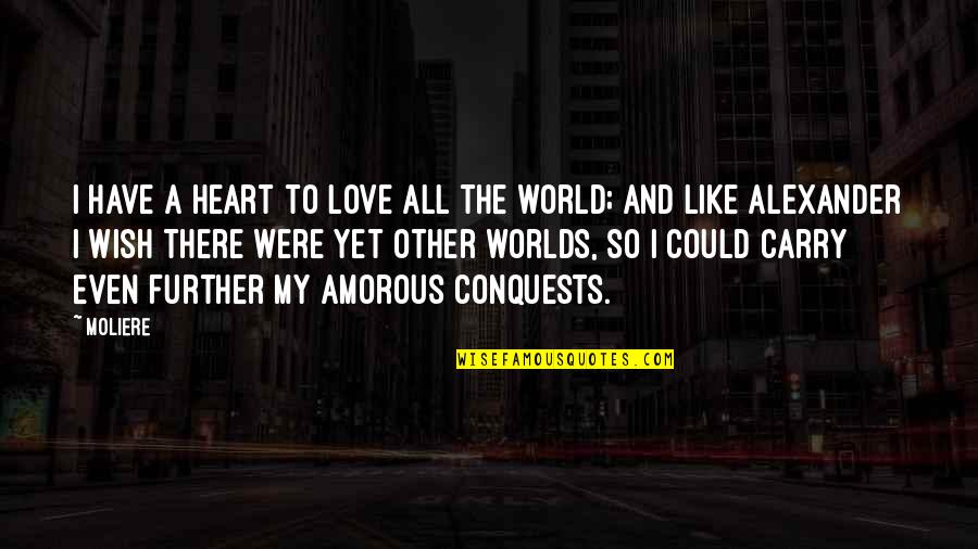 I Wish I Were There Quotes By Moliere: I have a heart to love all the