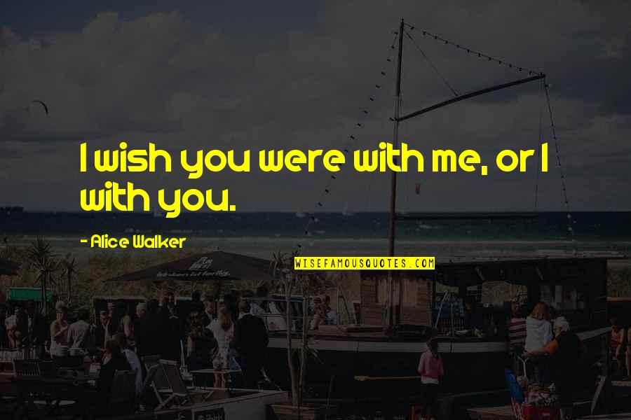 I Wish I Were With You Quotes By Alice Walker: I wish you were with me, or I