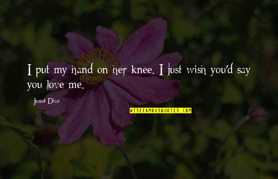 I Wish It Was Just You And Me Quotes By Junot Diaz: I put my hand on her knee. I