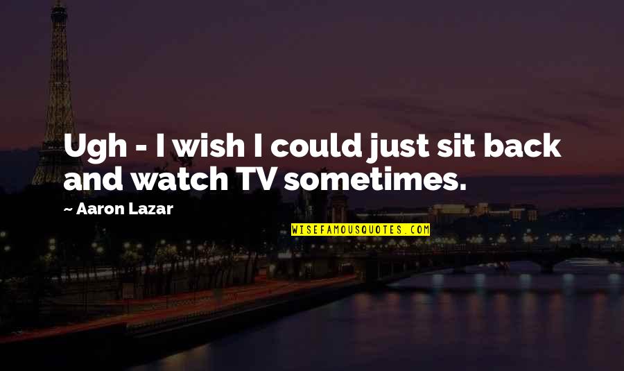 I Wish Quotes By Aaron Lazar: Ugh - I wish I could just sit