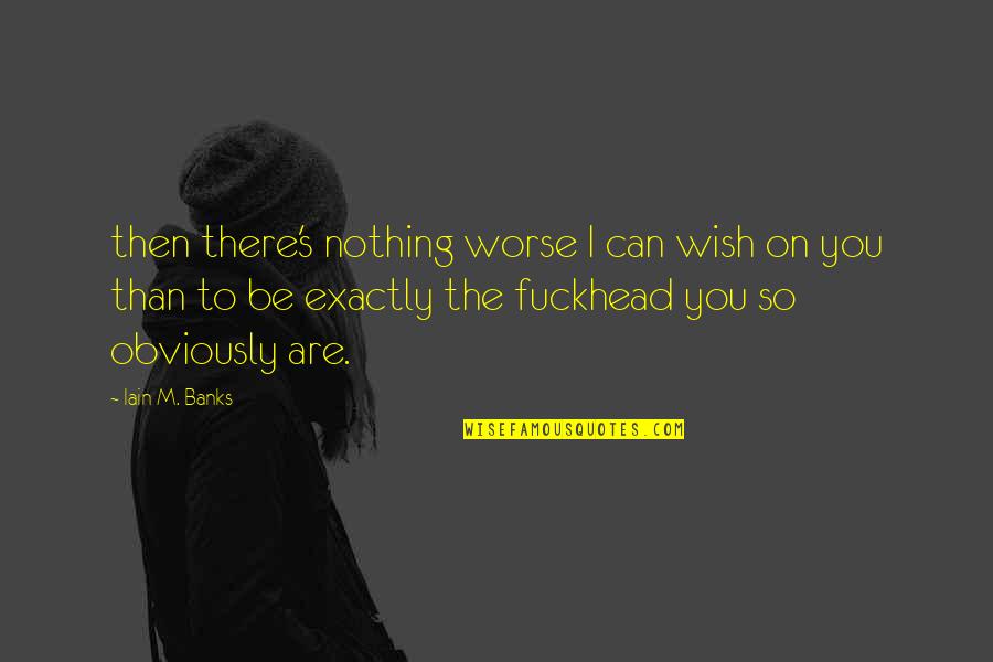 I Wish Quotes By Iain M. Banks: then there's nothing worse I can wish on