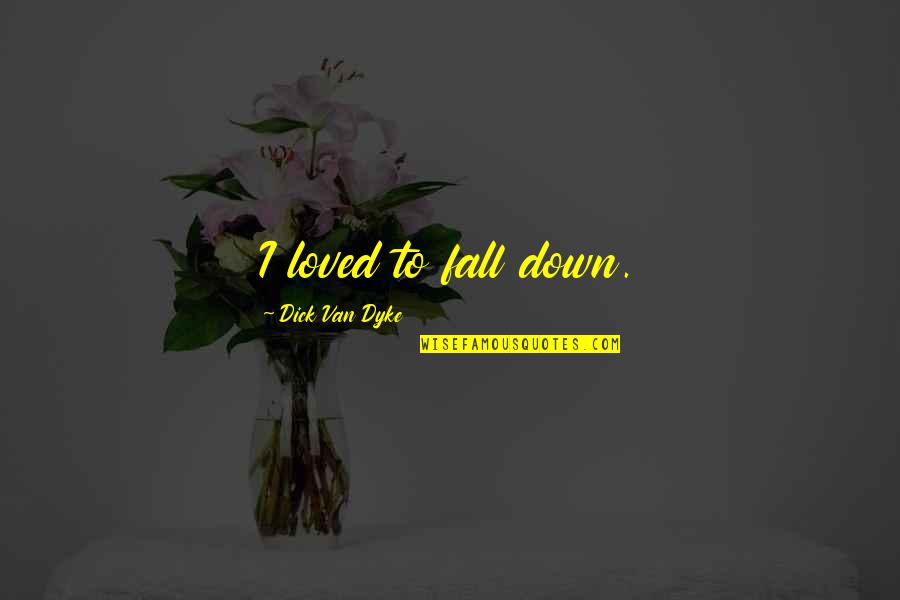 I Wish She Was Here Quotes By Dick Van Dyke: I loved to fall down. I Wish She Was Here Quotes By Dick Van Dyke: I loved to fall down.