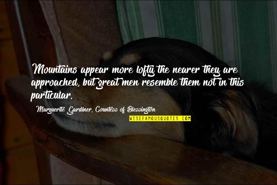 I Wish She Was Here Quotes By Marguerite Gardiner, Countess Of Blessington: Mountains appear more lofty the nearer they are I Wish She Was Here Quotes By Marguerite Gardiner, Countess Of Blessington: Mountains appear more lofty the nearer they are