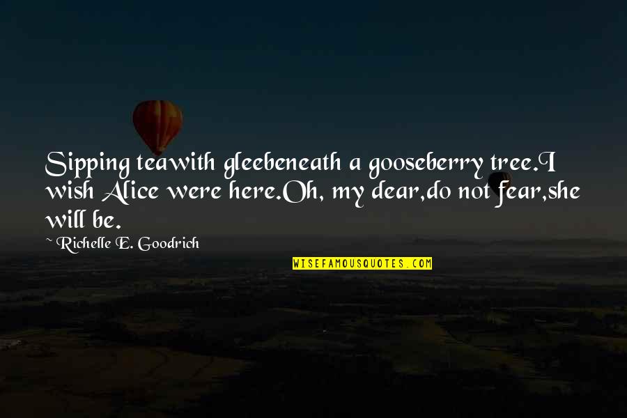 I Wish She Was Here Quotes By Richelle E. Goodrich: Sipping teawith gleebeneath a gooseberry tree.I wish Alice I Wish She Was Here Quotes By Richelle E. Goodrich: Sipping teawith gleebeneath a gooseberry tree.I wish Alice