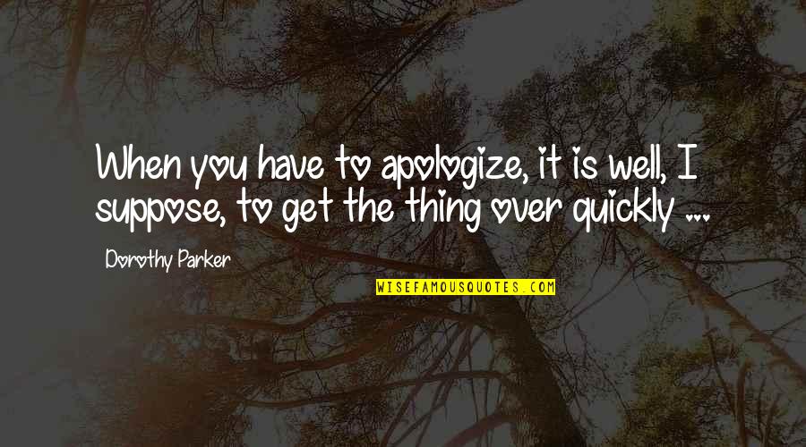 I Wish She Would Love Me Quotes By Dorothy Parker: When you have to apologize, it is well,