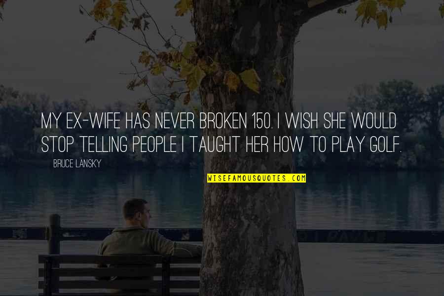 I Wish She Would Quotes By Bruce Lansky: My ex-wife has never broken 150. I wish