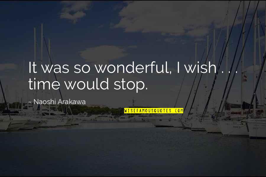 I Wish Time Would Stop Quotes By Naoshi Arakawa: It was so wonderful, I wish . .