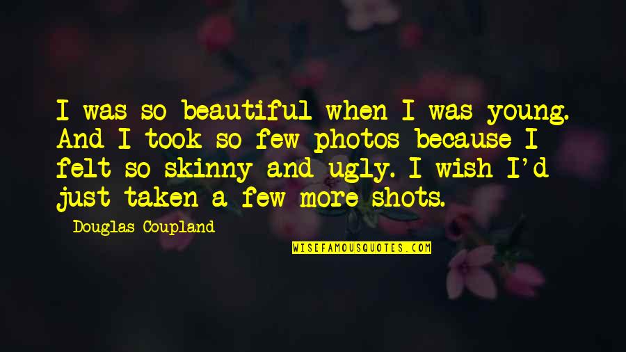 I Wish To Be Beautiful Quotes By Douglas Coupland: I was so beautiful when I was young.