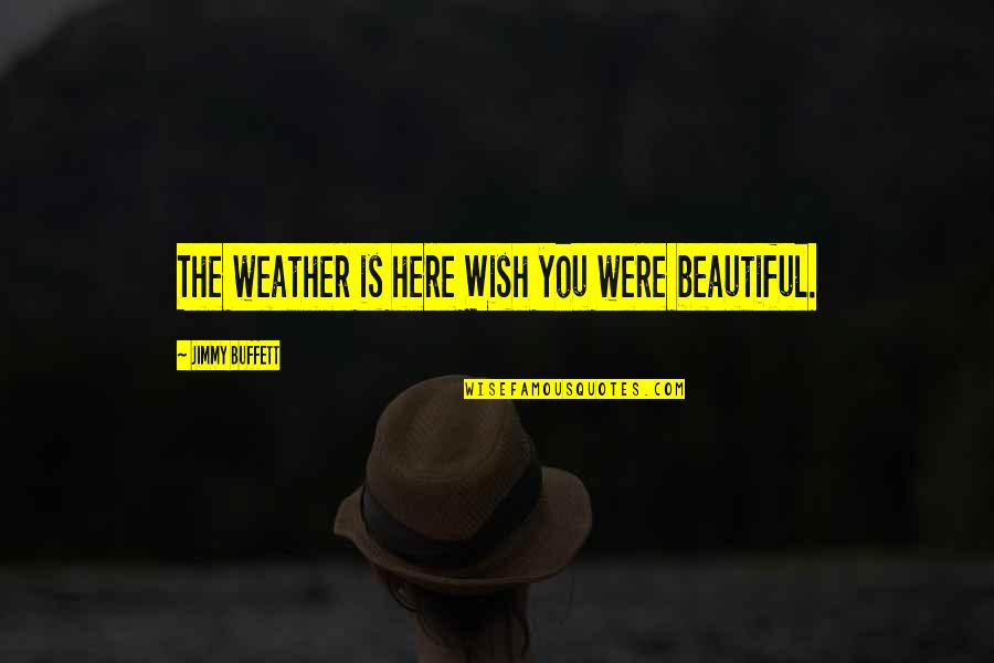 I Wish To Be Beautiful Quotes By Jimmy Buffett: The weather is here Wish you were beautiful.