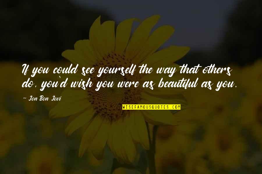 I Wish To Be Beautiful Quotes By Jon Bon Jovi: If you could see yourself the way that