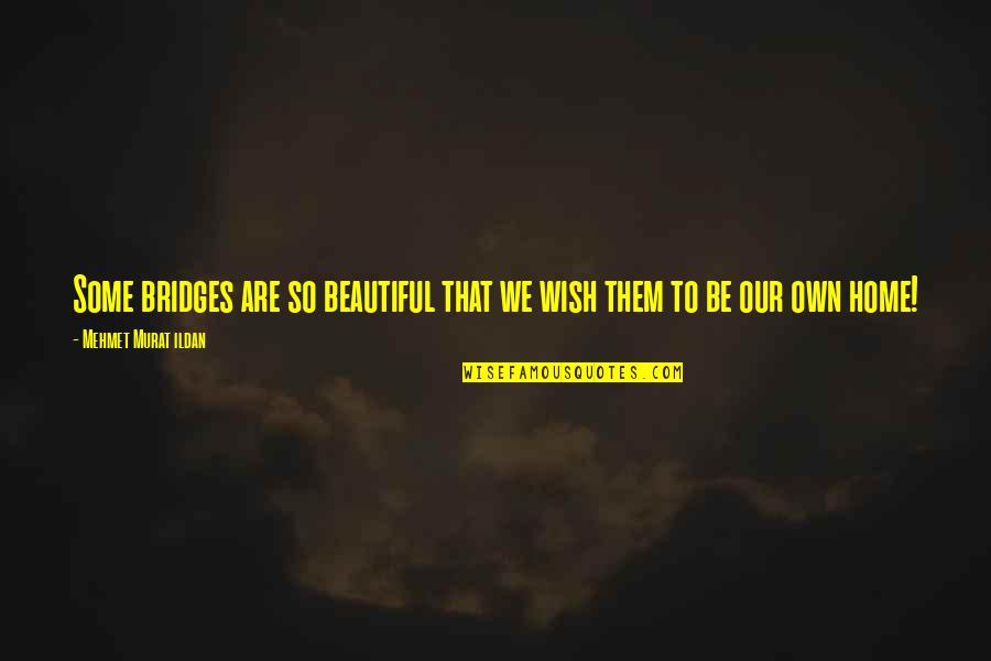 I Wish To Be Beautiful Quotes By Mehmet Murat Ildan: Some bridges are so beautiful that we wish