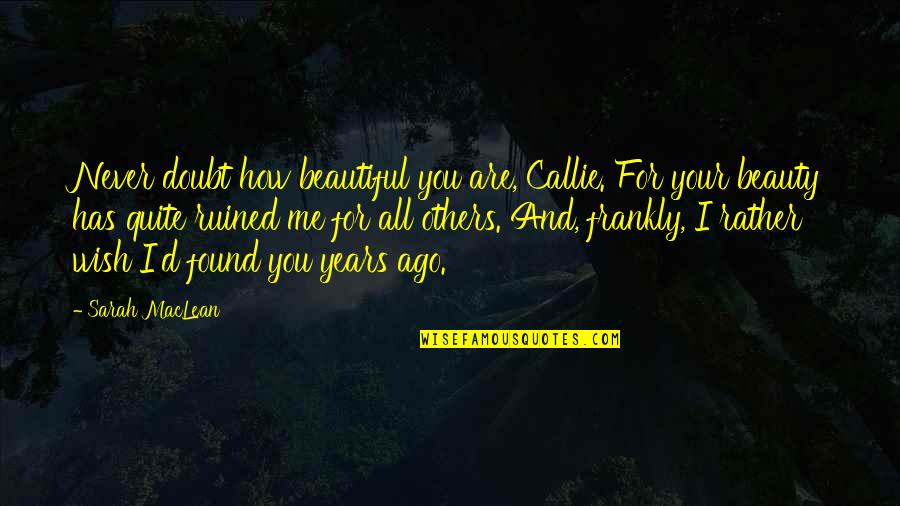 I Wish To Be Beautiful Quotes By Sarah MacLean: Never doubt how beautiful you are, Callie. For