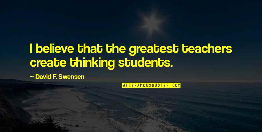 I Wish To Go Back In Time Quotes By David F. Swensen: I believe that the greatest teachers create thinking I Wish To Go Back In Time Quotes By David F. Swensen: I believe that the greatest teachers create thinking