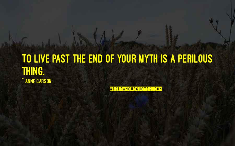 I Wish To Hold You Quotes By Anne Carson: To live past the end of your myth