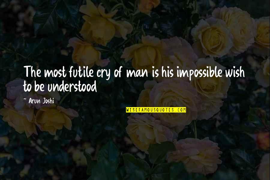 I Wish U Understood Quotes By Arun Joshi: The most futile cry of man is his