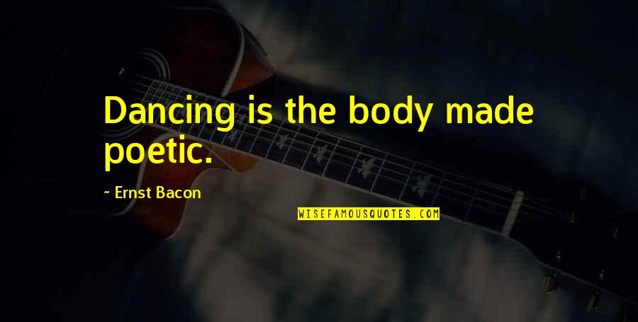 I Wish We Could Be Together Forever Quotes By Ernst Bacon: Dancing is the body made poetic.