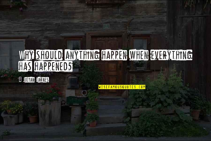 I Wish We Could Be Together Forever Quotes By Julian Barnes: Why should anything happen when everything has happened?