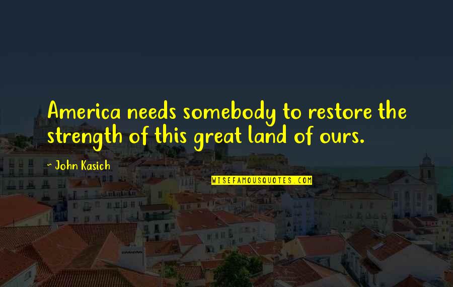 I Wish We Could Work It Out Quotes By John Kasich: America needs somebody to restore the strength of