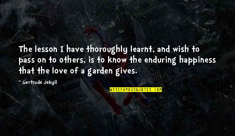 I Wish You All The Happiness Quotes By Gertrude Jekyll: The lesson I have thoroughly learnt, and wish