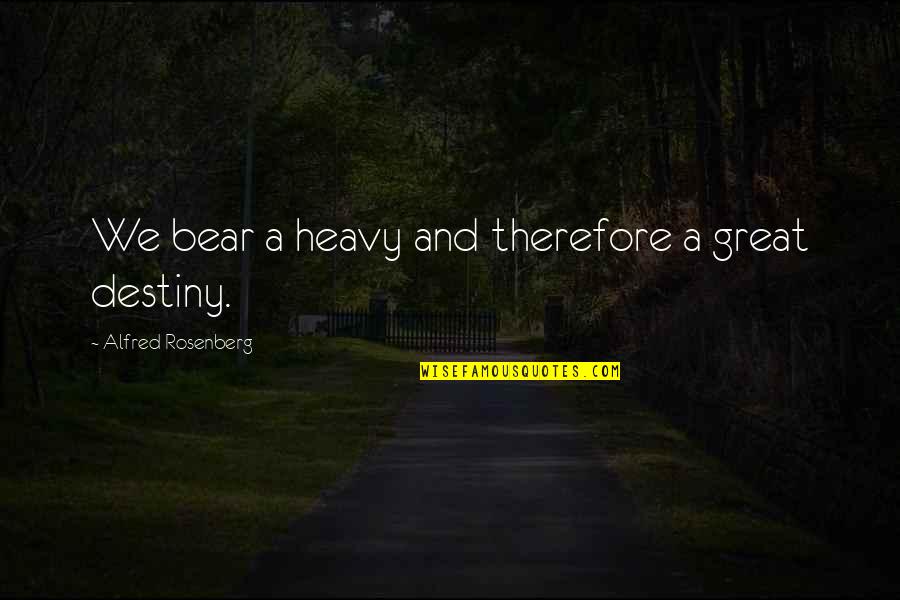 I Wish You Cared Quotes By Alfred Rosenberg: We bear a heavy and therefore a great