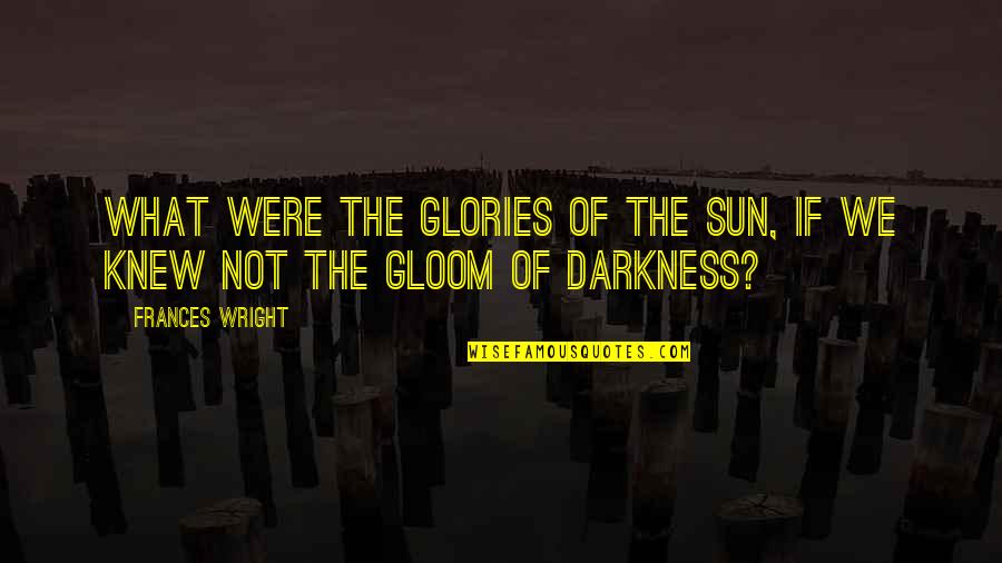 I Wish You Could Forgive Me Quotes By Frances Wright: What were the glories of the sun, if