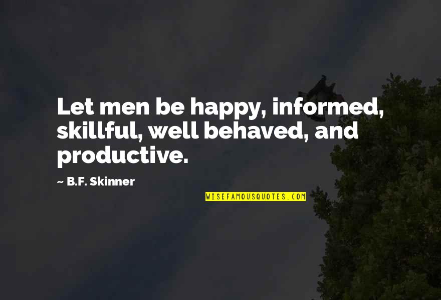 I Wish You Could Love Me Again Quotes By B.F. Skinner: Let men be happy, informed, skillful, well behaved,