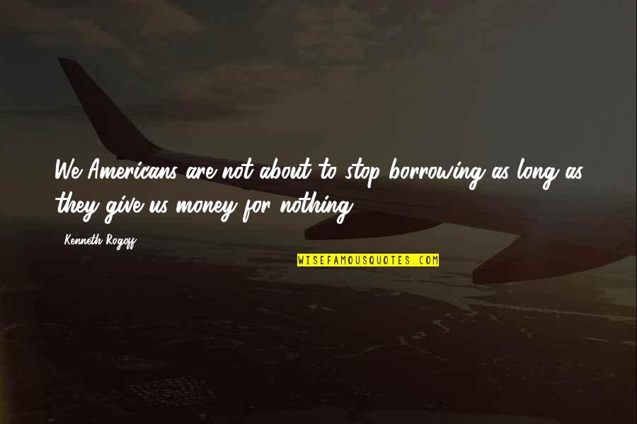 I Wish You Could Read My Mind Quotes By Kenneth Rogoff: We Americans are not about to stop borrowing