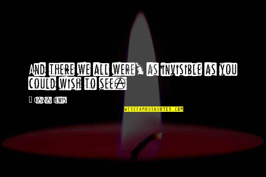 I Wish You Could See Quotes By C.S. Lewis: And there we all were, as invisible as