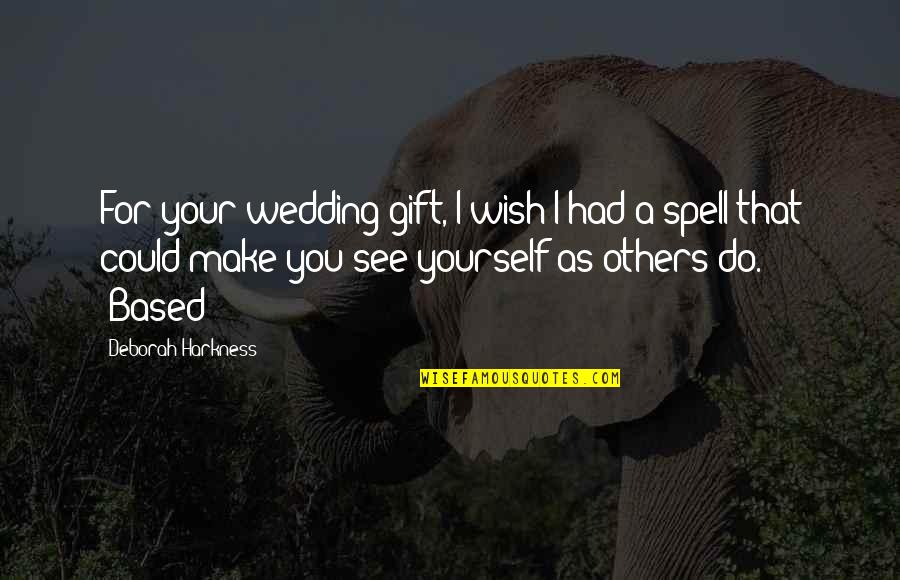 I Wish You Could See Quotes By Deborah Harkness: For your wedding gift, I wish I had