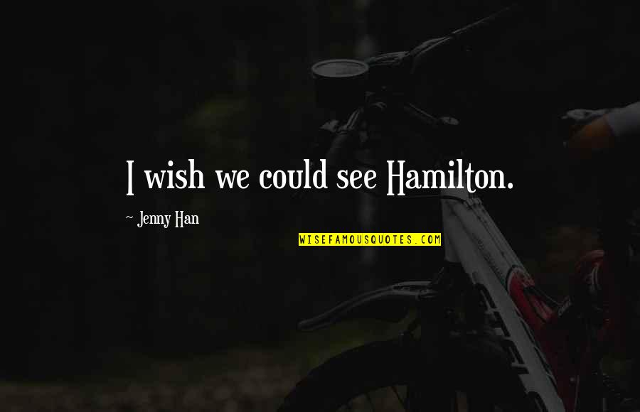 I Wish You Could See Quotes By Jenny Han: I wish we could see Hamilton.