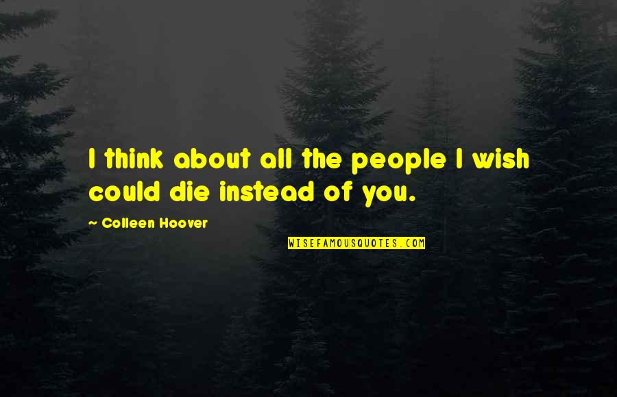 I Wish You Death Quotes By Colleen Hoover: I think about all the people I wish I Wish You Death Quotes By Colleen Hoover: I think about all the people I wish