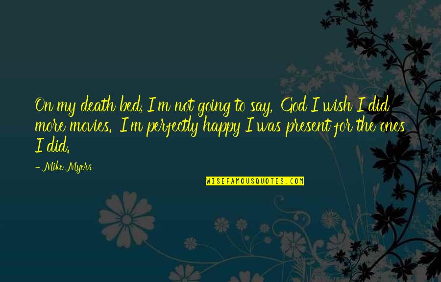 I Wish You Death Quotes By Mike Myers: On my death bed, I'm not going to I Wish You Death Quotes By Mike Myers: On my death bed, I'm not going to