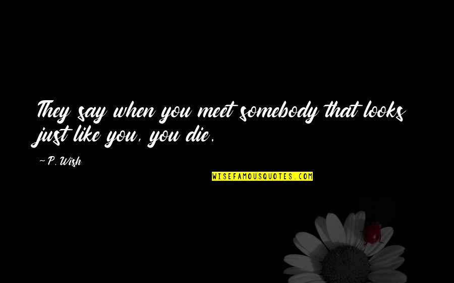 I Wish You Death Quotes By P. Wish: They say when you meet somebody that looks