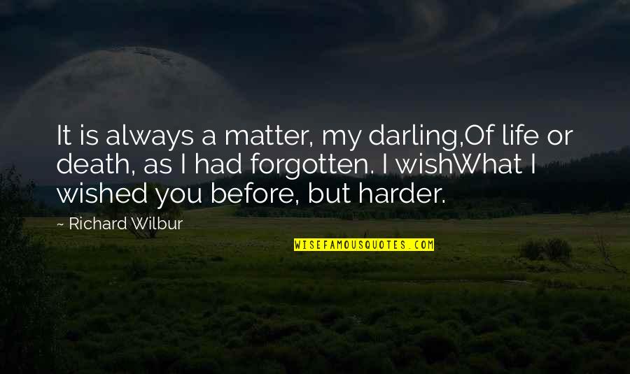 I Wish You Death Quotes By Richard Wilbur: It is always a matter, my darling,Of life I Wish You Death Quotes By Richard Wilbur: It is always a matter, my darling,Of life