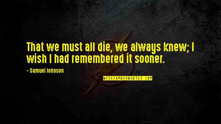 I Wish You Death Quotes By Samuel Johnson: That we must all die, we always knew;