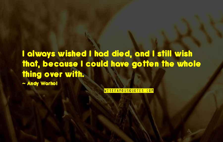 I Wish You Died Quotes By Andy Warhol: I always wished I had died, and I I Wish You Died Quotes By Andy Warhol: I always wished I had died, and I