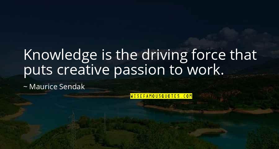 I Wish You Died Quotes By Maurice Sendak: Knowledge is the driving force that puts creative I Wish You Died Quotes By Maurice Sendak: Knowledge is the driving force that puts creative