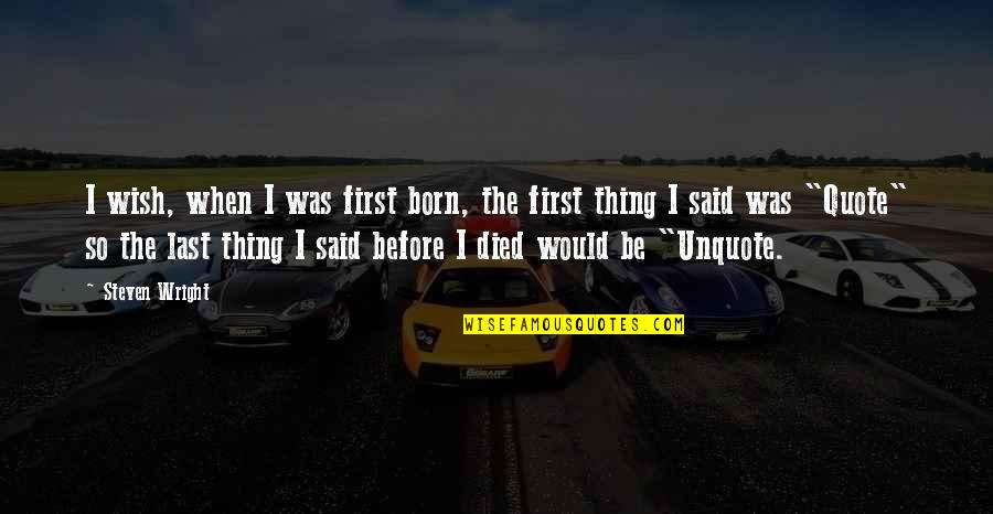 I Wish You Died Quotes By Steven Wright: I wish, when I was first born, the I Wish You Died Quotes By Steven Wright: I wish, when I was first born, the