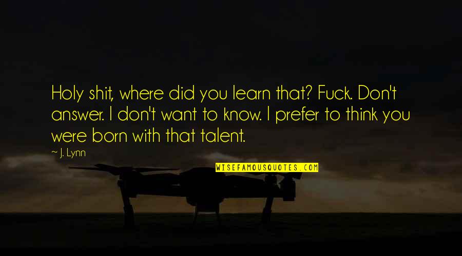 I Wish You Every Happiness Quotes By J. Lynn: Holy shit, where did you learn that? Fuck.