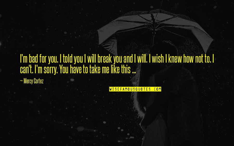 I Wish You Knew I Like You Quotes By Mercy Cortez: I'm bad for you. I told you I