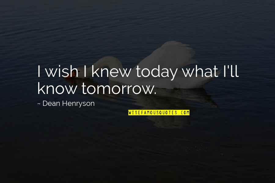 I Wish You Knew Quotes By Dean Henryson: I wish I knew today what I'll know