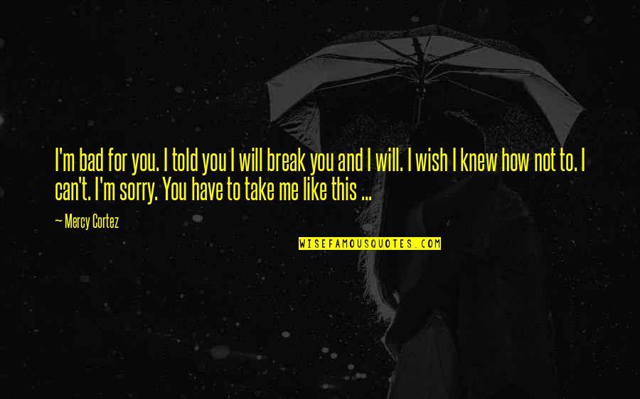 I Wish You Knew Quotes By Mercy Cortez: I'm bad for you. I told you I