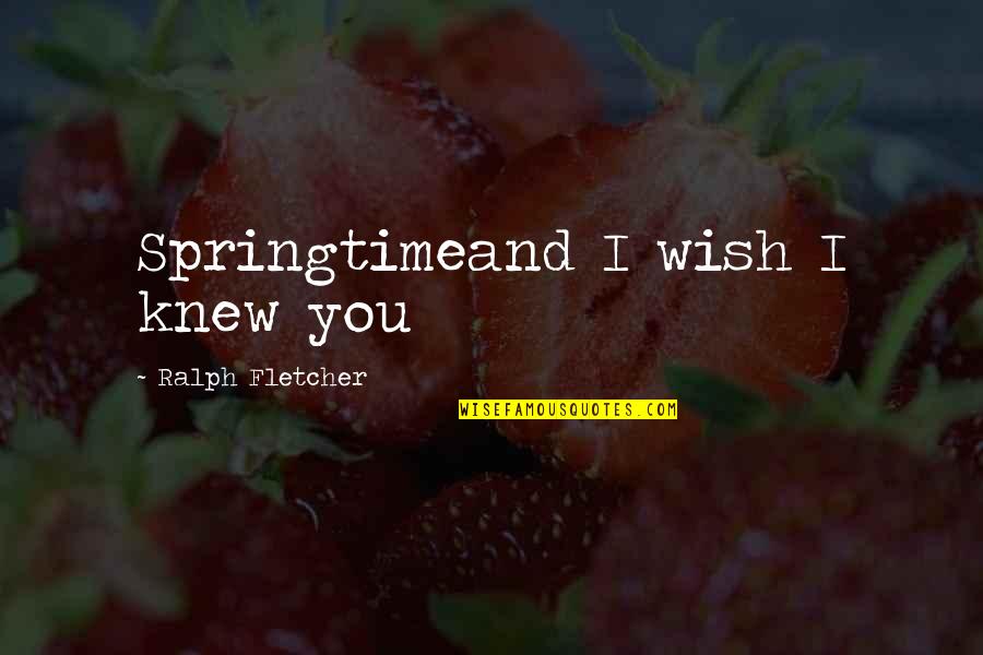 I Wish You Knew Quotes By Ralph Fletcher: Springtimeand I wish I knew you